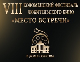 Дом Озерова приглашает на VIII Коломенский открытый фестиваль любительского кино "Место встречи"